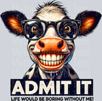 Admit It, Cow, Animal Designs, Funny Transfers, Life Would Be Boring Without Me, DTF Transfer