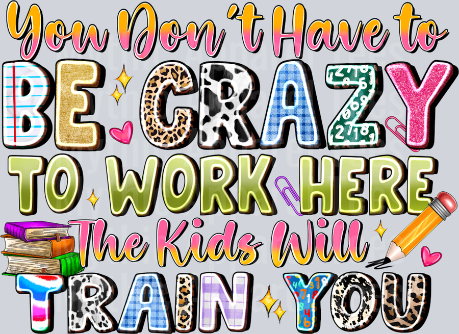 You Dont Have To Be Crazy To Work Here The Kids Will Train You Teacher