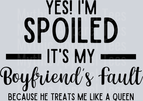 Yes! I'm Spoiled It's My Boyfriends Fault Because He Treats Me Like A Queen DTF Girlfriend Transfers