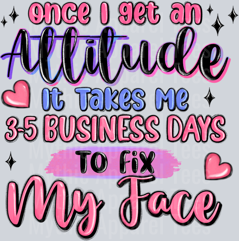 Once I get an attitude it takes 5 to 7 days to fix my face DTF Sarcastic Sassy Transfers