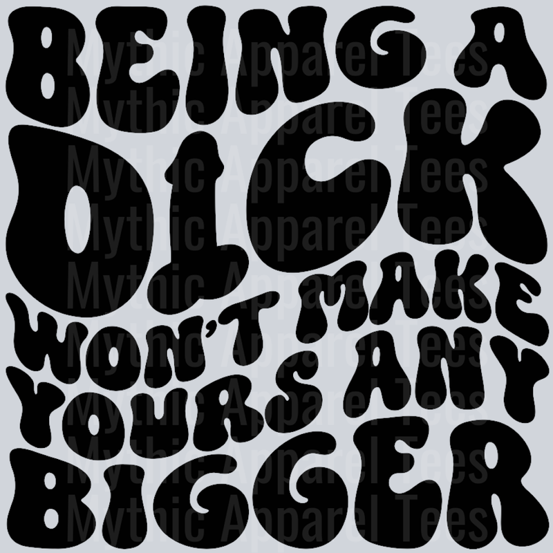 Being A Dick Wont Make Yours Any Bigger