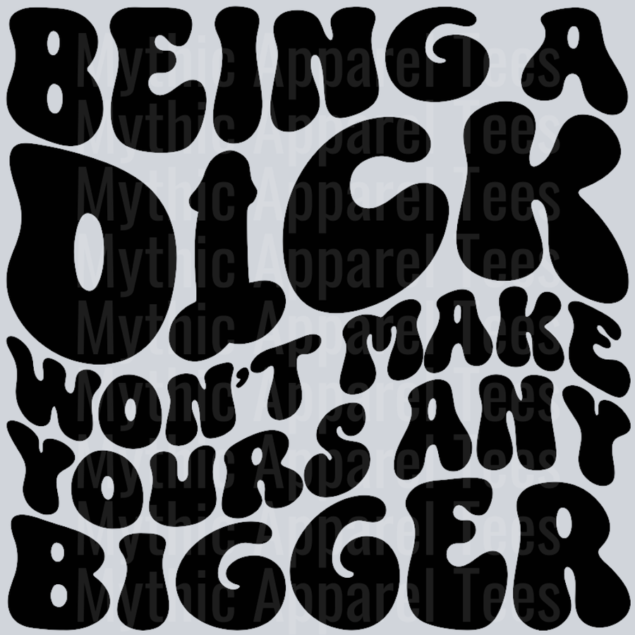 Being A Dick Wont Make Yours Any Bigger