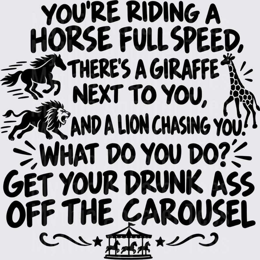 Riding A Horse Full Speed Giraffe Next To You Lion Chasing You Get Your Drunk Ass Off The Carousel Funny Saying With Animals