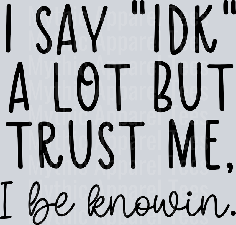 I Say IDK a lot but trust me I BE KNOWIN DTF Sarcastic Transfers