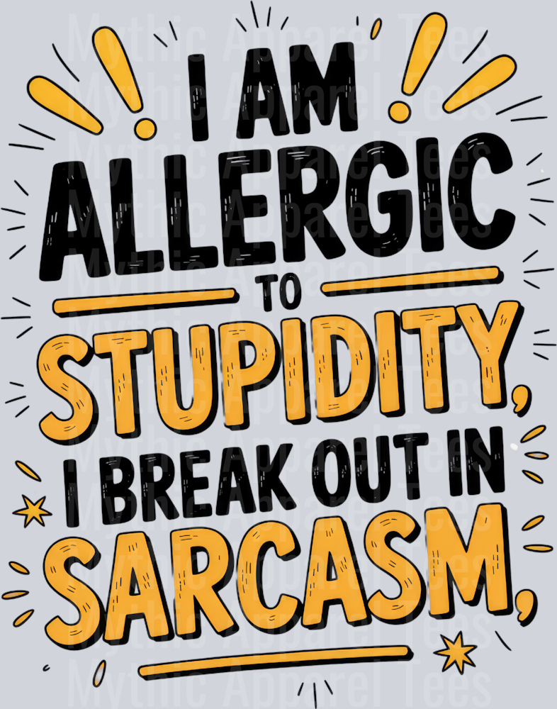 I AM ALLERGIC TO STUPIDITY I BREAK OUT IN SARCASM