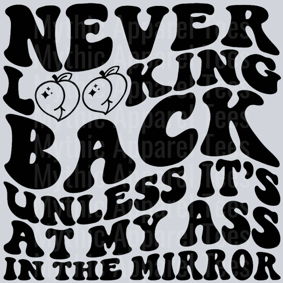 Never Looking Back Unless Its At My Ass In The Mirror