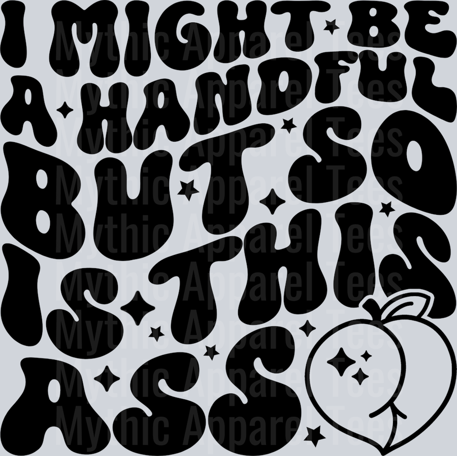 I Might Be A Handful But So Is This Ass