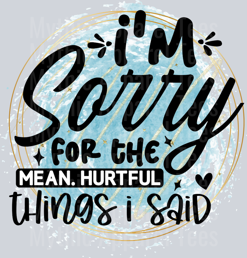 Im sorry for the mean hurtful things I said DTF Sarcastic Sassy Transfers