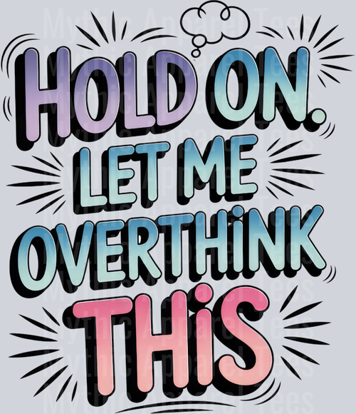 HOLD ON. LET ME OVERTHINK THIS