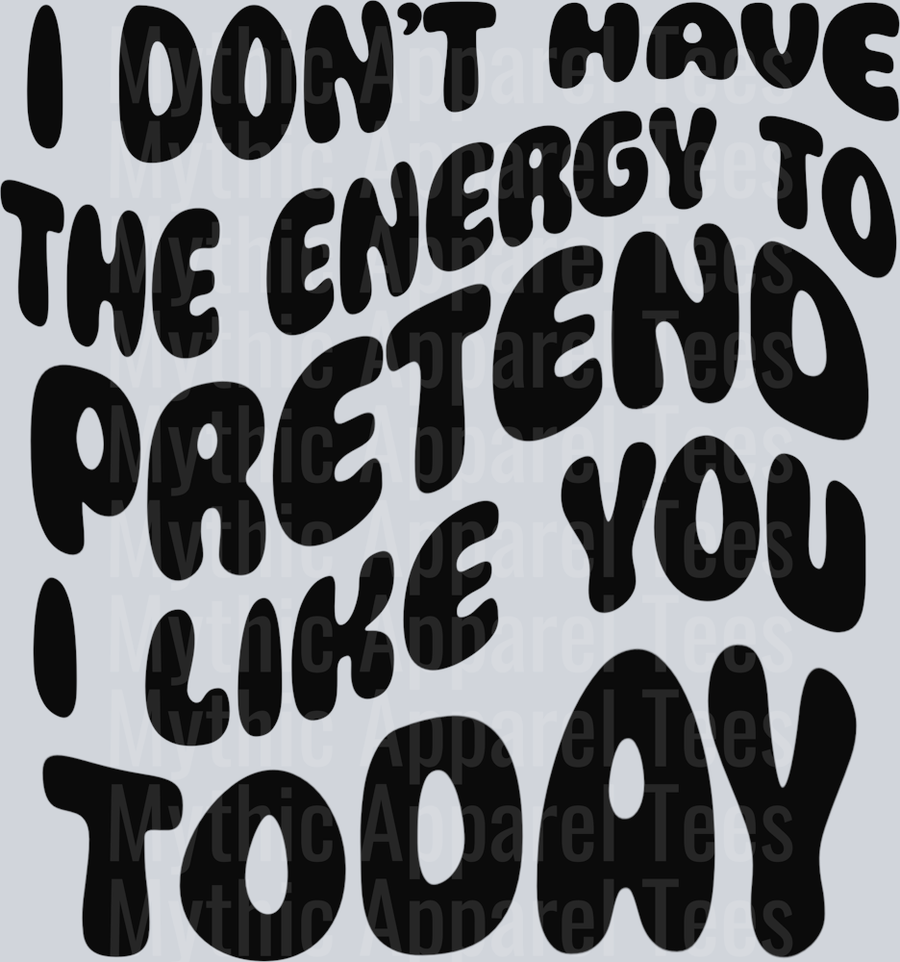I dont have the energy to pretend I like you DTF Sassy Transfers