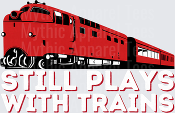 Still Playing with Trains - Fun Locomotive & Railway T-Shirt