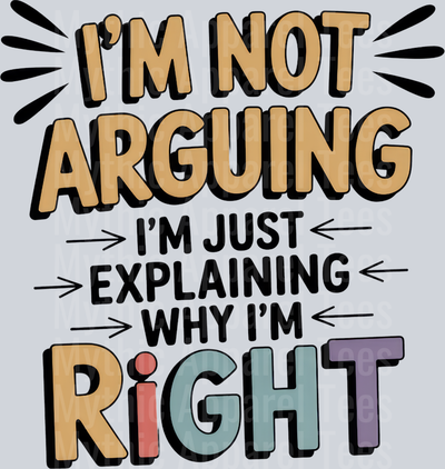 I'M NOT ARGUING I'M JUST EXPLAINING WHY I'M RIGHT