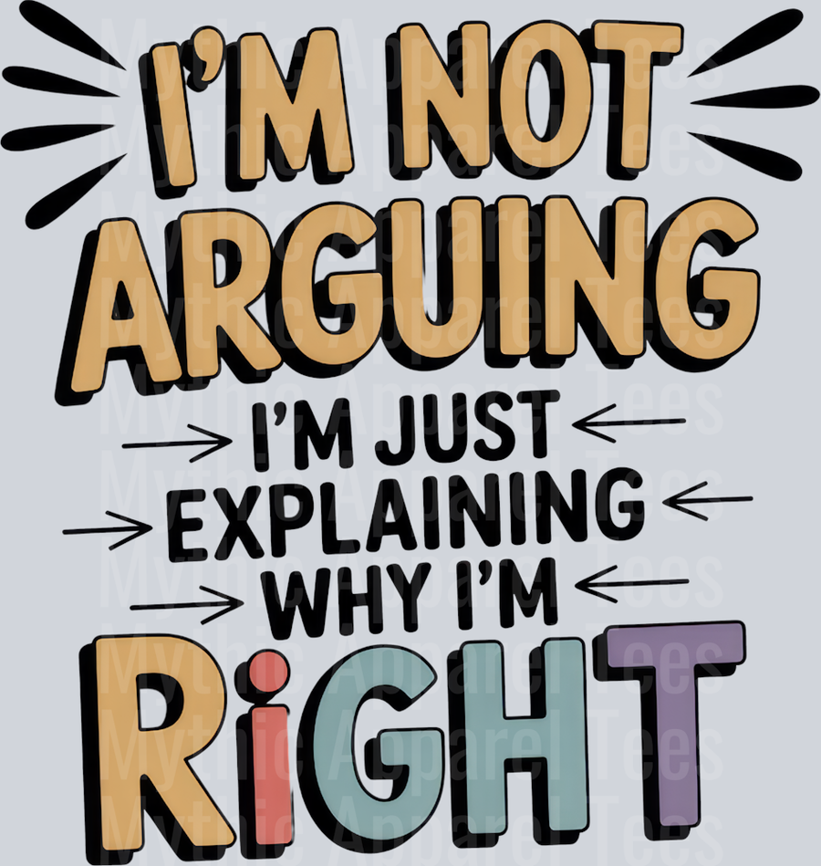 I'M NOT ARGUING I'M JUST EXPLAINING WHY I'M RIGHT