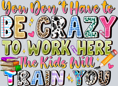 You Dont Have To Be Crazy To Work Here The Kids Will Train You Teacher