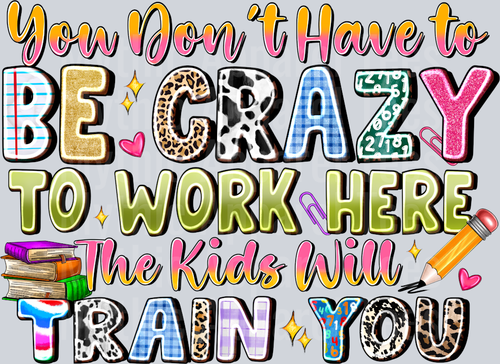 You Dont Have To Be Crazy To Work Here The Kids Will Train You Teacher