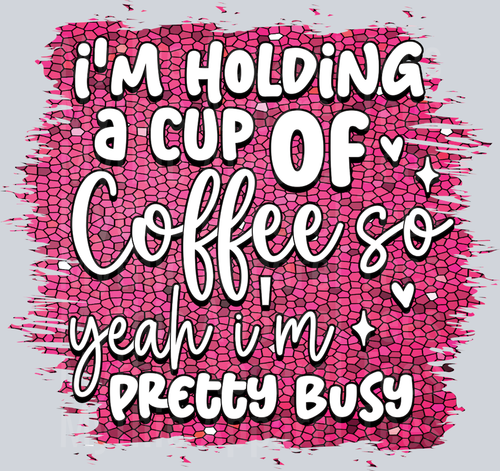I'm holding a cup of coffee yeah im pretty busy DTF Sarcastic Sassy Transfers