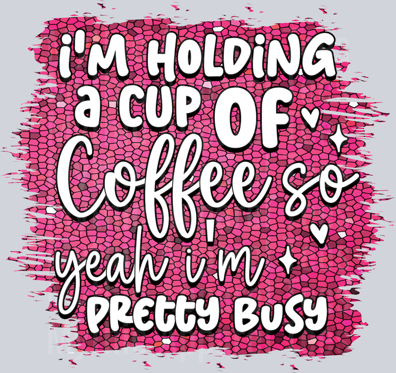 I'm holding a cup of coffee yeah im pretty busy DTF Sarcastic Sassy Transfers