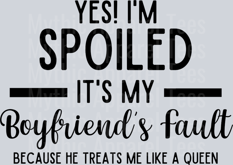 Yes! I'm Spoiled It's My Boyfriends Fault Because He Treats Me Like A Queen DTF Girlfriend Transfers