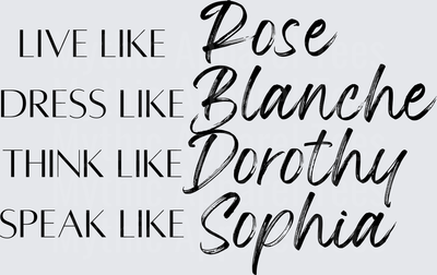 Golden Girls Live Like Rose Dress Like Blanche Think Like Dorothy Speak Like Sophia Typography Design