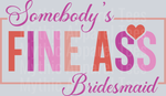 Somebody's Fine Ass, Bridesmaid Transfers, Wedding, Bridal Party Designs, Pink and Red Colors, Funny Quotes, DTF Transfer