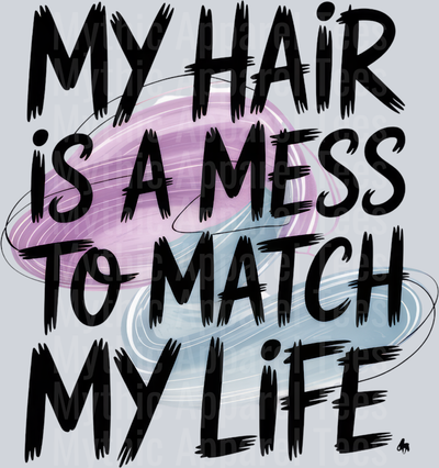 MY HAIR IS A MESS TO MATCH MY LIFE