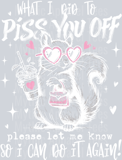 What i did to piss you off let me know so i can do it again White DTF Sarcastic Sassy Transfers
