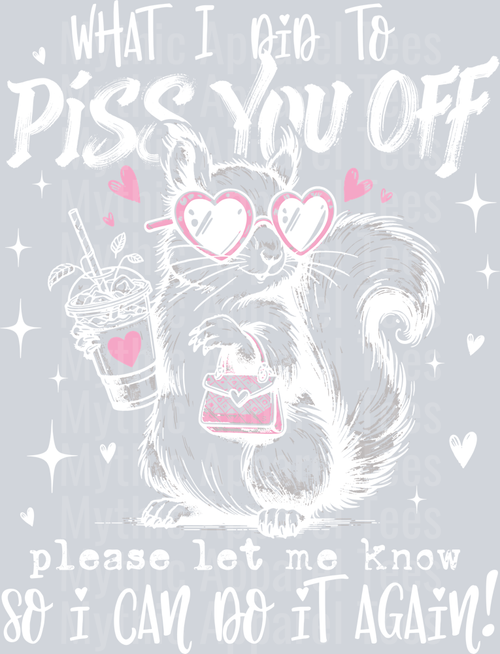 What i did to piss you off let me know so i can do it again White DTF Sarcastic Sassy Transfers