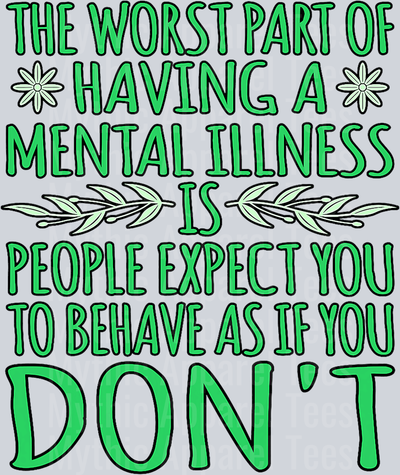 The worst par of having a mental illness is people expect you to behave as if you dont DTF Mental Health Awareness Transfers