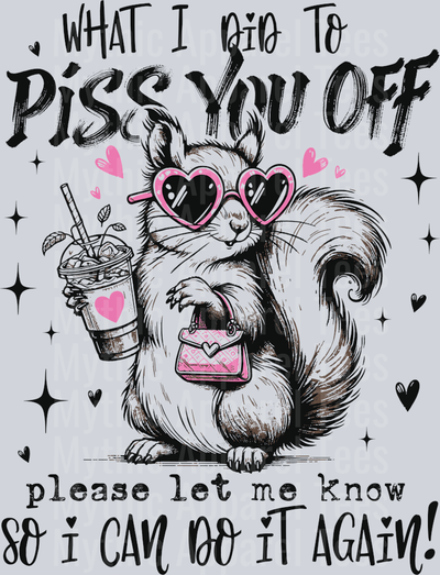 What i did to piss you off let me know so i can do it again black DTF Sarcastic Sassy Transfers