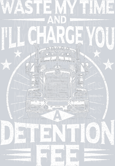 Waste My Time and I'll Charge You A Detention Fee DTF Trucker Transfers