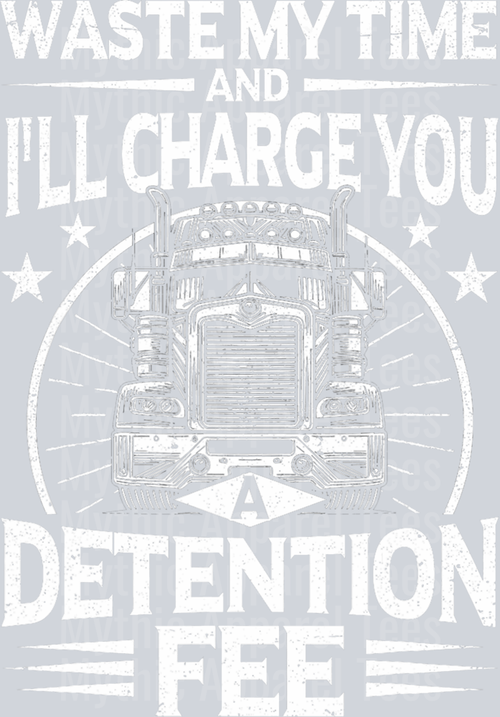 Waste My Time and I'll Charge You A Detention Fee DTF Trucker Transfers