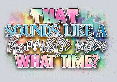 That Sounds Like A Horrible Idea What Time DTF Funny Sayings Transfers