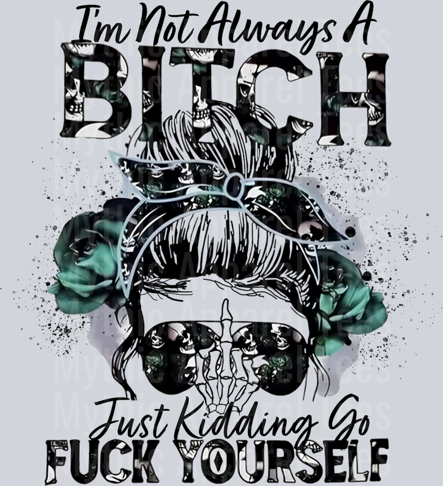 I'm not always a bitch Just Kidding Go Fuck Yourself DTF Sarcastic Transfers