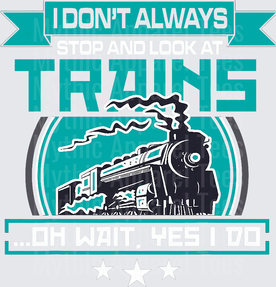 Trains I Don't Always Stop And Look At Oh Wait Yes I Do