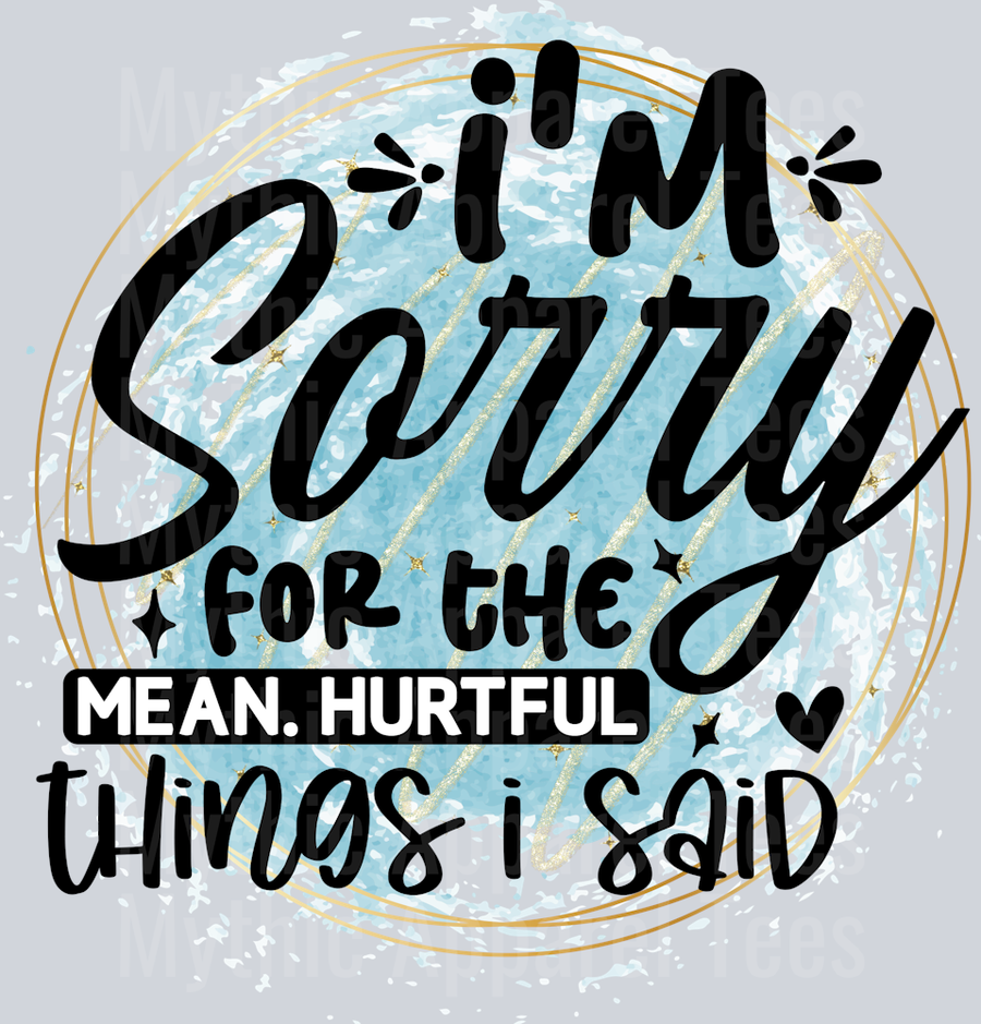 Im sorry for the mean hurtful things I said DTF Sarcastic Sassy Transfers