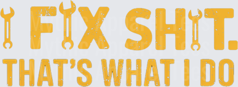 I Fix Sh!t That's What I Do Bold Gold Distressed Text with Wrench Graphics Mechanic Handyman Quote