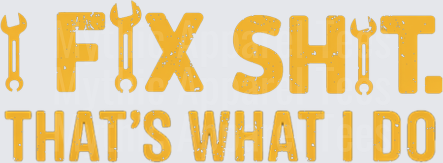 I Fix Sh!t That's What I Do Bold Gold Distressed Text with Wrench Graphics Mechanic Handyman Quote
