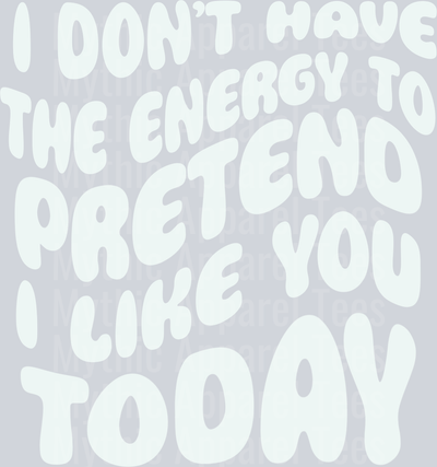 I dont have the energy to pretend I like you white DTF Sassy Transfers