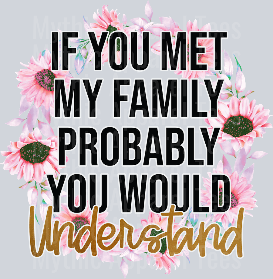 If You Met My Family Probably You Would Understand DTF Sarcastic Sassy Transfers