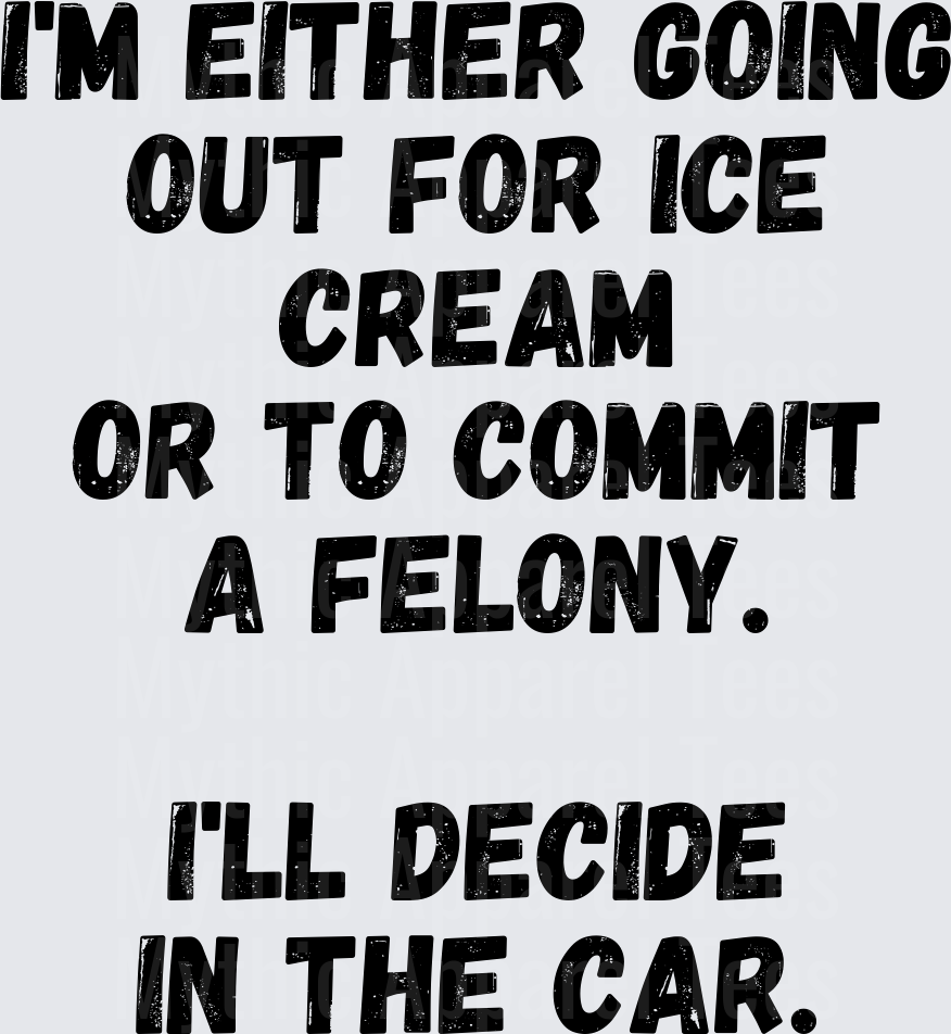 Golden Girls I'm Either Going Out For Ice Cream Or To Commit A Felony I'll Decide In The Car Funny Sarcastic Humor Bold Text
