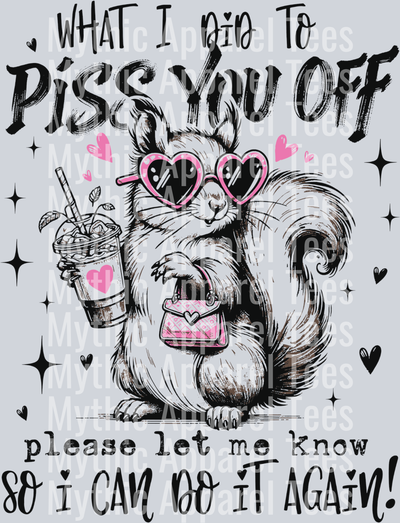What Did I do to piss you off -- Let me know so I can do it again