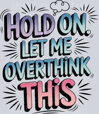 HOLD ON. LET ME OVERTHINK THIS