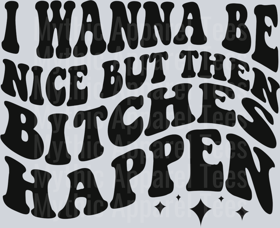 I Wanna Be Nice But Then Bitches Happen DTF Sarcastic Transfers