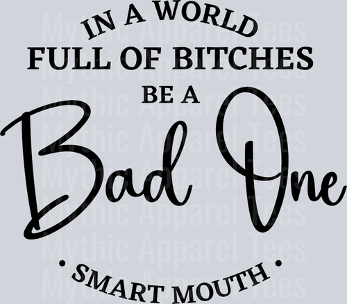 In a world full of Bitches Be a BAD ONE Smart Mouth DTF Sarcastic Transfers
