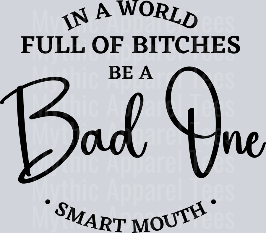 In a world full of Bitches Be a BAD ONE Smart Mouth DTF Sarcastic Transfers