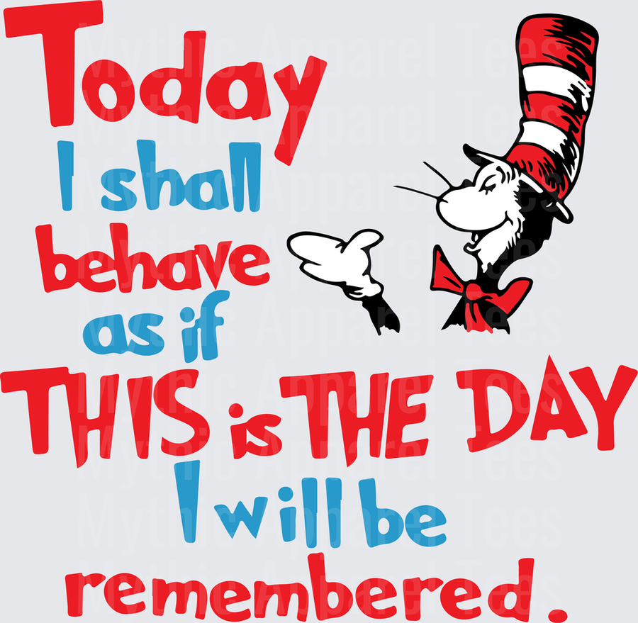 Dr. Seuss Cat in the Hat Today I Shall Behave As If This Is The Day I Will Be Remembered Inspirational Quote